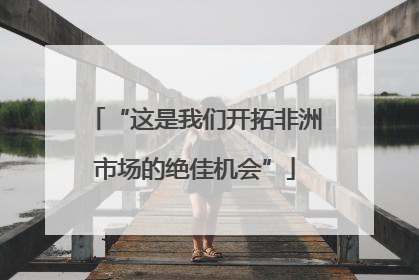 “这是我们开拓非洲市场的绝佳机会”