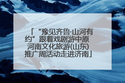 “豫见齐鲁·山河有约”跟着戏剧游中原 河南文化旅游(山东)推广周活动走进济南