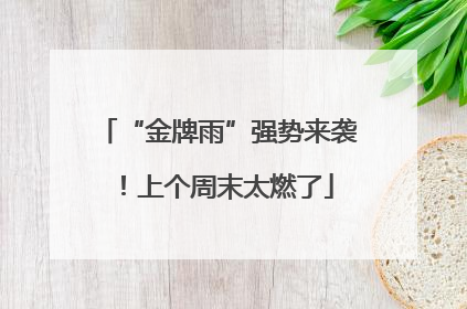 “金牌雨”强势来袭！上个周末太燃了