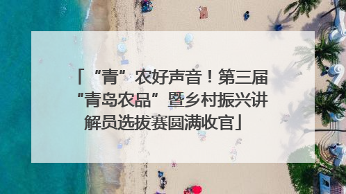 “青”农好声音！第三届“青岛农品”暨乡村振兴讲解员选拔赛圆满收官