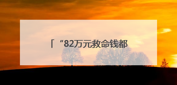 “82万元救命钱都打到我卡上了！”