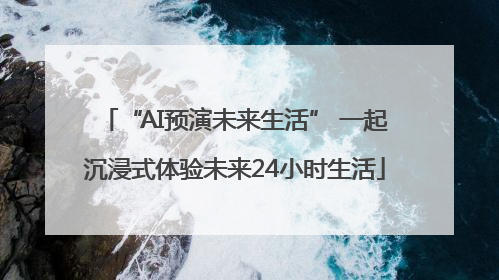 “AI预演未来生活” 一起沉浸式体验未来24小时生活