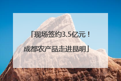 现场签约3.5亿元！成都农产品走进昆明