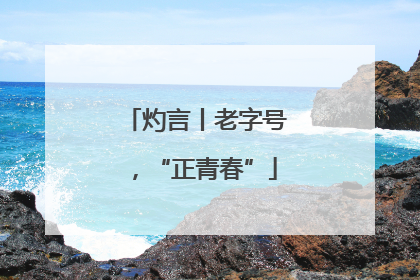 灼言丨老字号，“正青春”