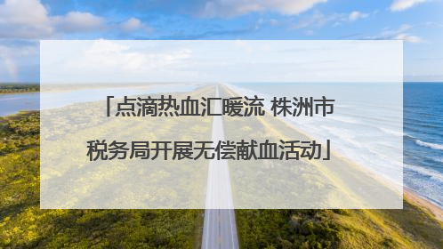 点滴热血汇暖流 株洲市税务局开展无偿献血活动