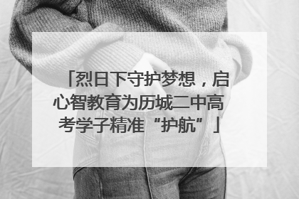 烈日下守护梦想，启心智教育为历城二中高考学子精准“护航”