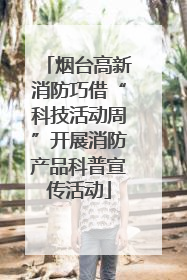 烟台高新消防巧借“科技活动周”开展消防产品科普宣传活动