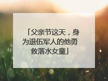 父亲节这天，身为退伍军人的他勇救落水女童
