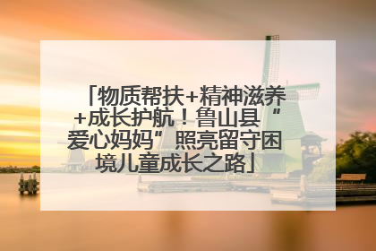 物质帮扶+精神滋养+成长护航！鲁山县“爱心妈妈”照亮留守困境儿童成长之路