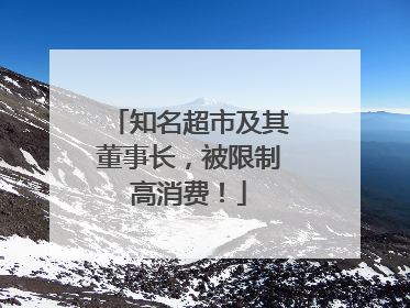 知名超市及其董事长，被限制高消费！