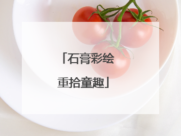 石膏彩绘 重拾童趣
