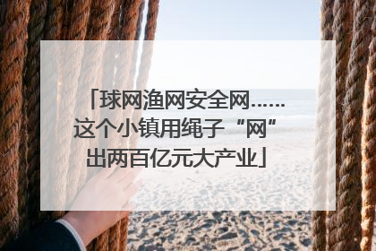 球网渔网安全网……这个小镇用绳子“网”出两百亿元大产业