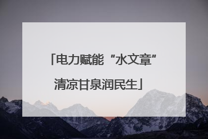 电力赋能“水文章” 清凉甘泉润民生