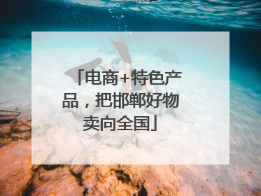 电商+特色产品，把邯郸好物卖向全国