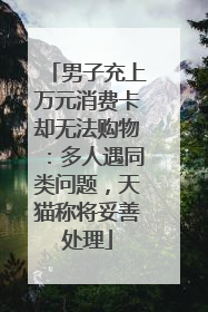 男子充上万元消费卡却无法购物：多人遇同类问题，天猫称将妥善处理