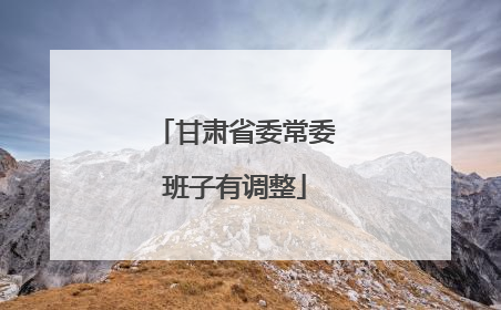 甘肃省委常委班子有调整