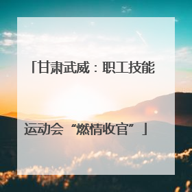 甘肃武威：职工技能运动会“燃情收官”