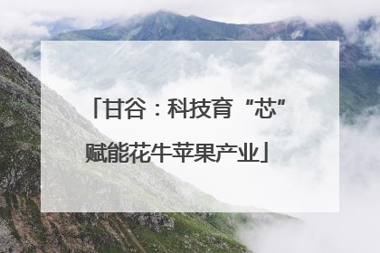 甘谷：科技育“芯”赋能花牛苹果产业