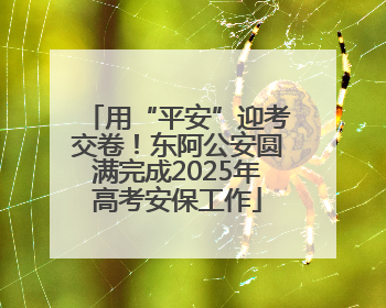 用“平安”迎考交卷！东阿公安圆满完成2025年高考安保工作
