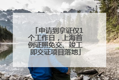 申请到拿证仅1个工作日，上海首例证照免交、竣工即交证项目落地