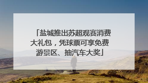 盐城推出苏超观赛消费大礼包，凭球票可享免费游景区、抽汽车大奖