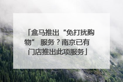 盒马推出“免打扰购物” 服务？南京已有门店推出此项服务