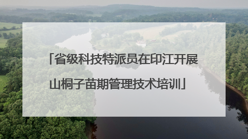 省级科技特派员在印江开展山桐子苗期管理技术培训