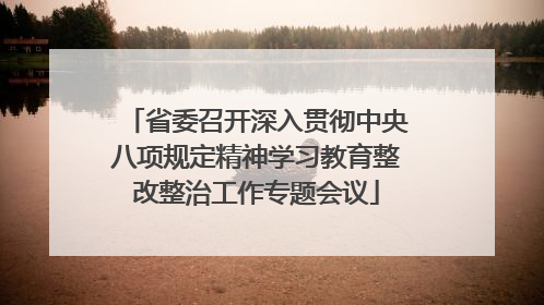 省委召开深入贯彻中央八项规定精神学习教育整改整治工作专题会议
