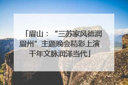 眉山：“三苏家风德润眉州”主题晚会精彩上演千年文脉润泽当代