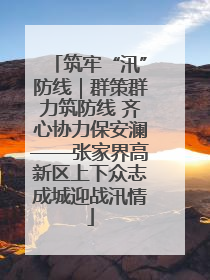 筑牢“汛”防线｜群策群力筑防线 齐心协力保安澜——张家界高新区上下众志成城迎战汛情