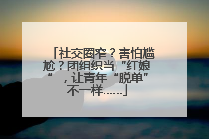 社交圈窄？害怕尴尬？团组织当“红娘”，让青年“脱单”不一样……