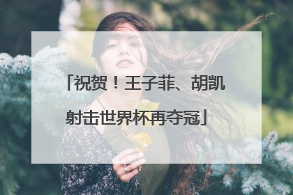 祝贺！王子菲、胡凯射击世界杯再夺冠