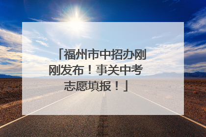 福州市中招办刚刚发布！事关中考志愿填报！