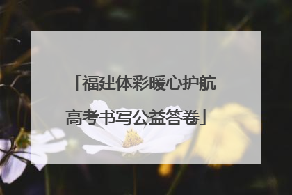 福建体彩暖心护航高考书写公益答卷