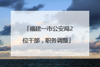 福建一市公安局2位干部，职务调整