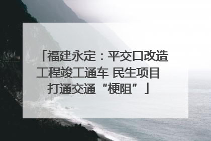福建永定：平交口改造工程竣工通车 民生项目打通交通“梗阻”