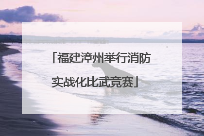 福建漳州举行消防实战化比武竞赛