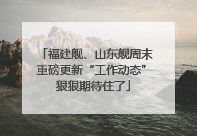 福建舰、山东舰周末重磅更新“工作动态” 狠狠期待住了