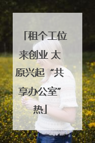 租个工位来创业 太原兴起“共享办公室”热