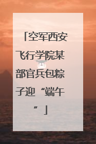 空军西安飞行学院某部官兵包粽子迎“端午”