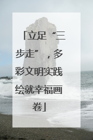 立足“三步走”，多彩文明实践绘就幸福画卷