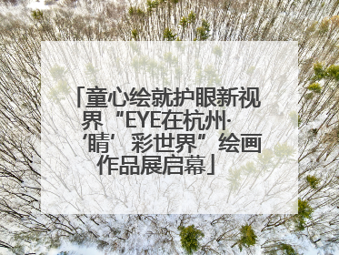 童心绘就护眼新视界“EYE在杭州·‘睛’彩世界”绘画作品展启幕