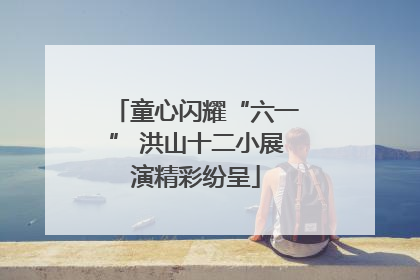 童心闪耀“六一” 洪山十二小展演精彩纷呈