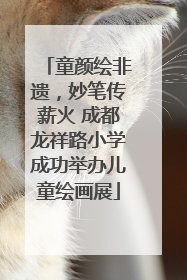 童颜绘非遗，妙笔传薪火 成都龙祥路小学成功举办儿童绘画展