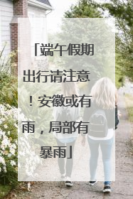 端午假期出行请注意！安徽或有雨，局部有暴雨