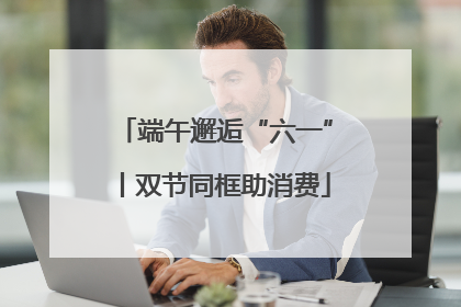 端午邂逅“六一”丨双节同框助消费