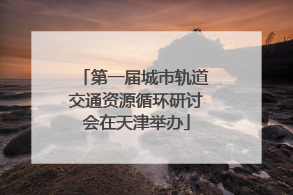 第一届城市轨道交通资源循环研讨会在天津举办