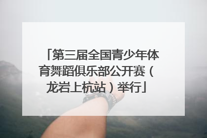 第三届全国青少年体育舞蹈俱乐部公开赛（龙岩上杭站）举行