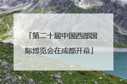 第二十届中国西部国际博览会在成都开幕