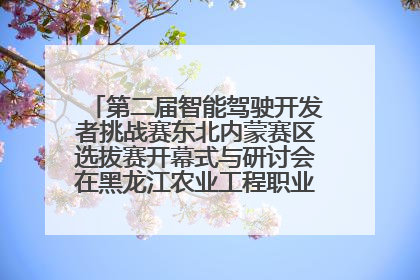 第二届智能驾驶开发者挑战赛东北内蒙赛区选拔赛开幕式与研讨会在黑龙江农业工程职业学院成功举行